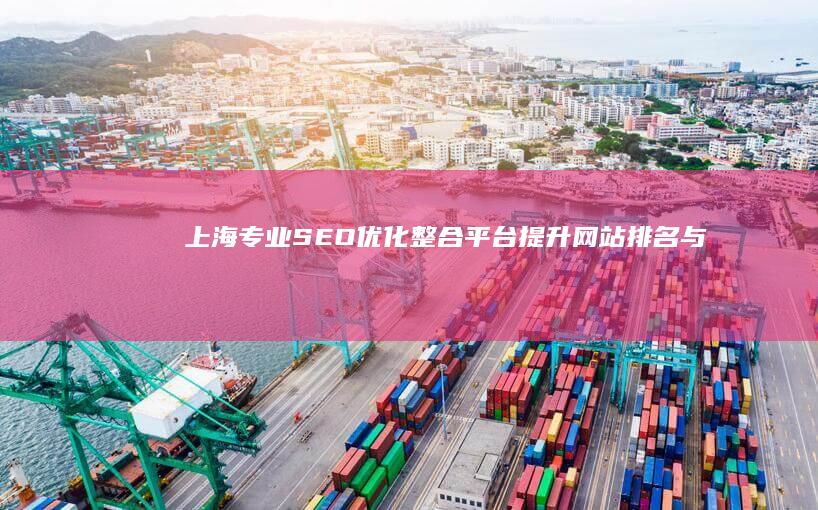 上海专业SEO优化整合平台：提升网站排名与品牌影响力